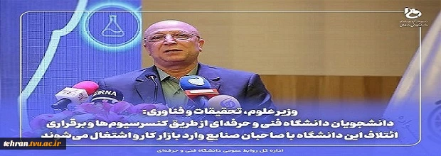 وزیر علوم، تحقیقات و فناوری:
دانشجویان دانشگاه فنی و حرفه‌ای از طریق کنسرسیوم‌ها و برقراری ائتلاف این دانشگاه با صاحبان صنایع وارد بازار کار و اشتغال می‌شوند 2